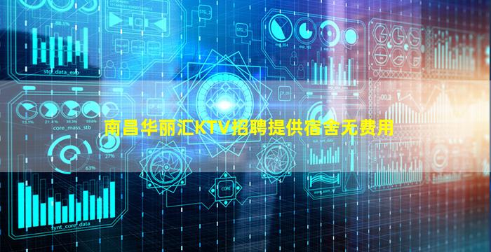 南昌华丽汇KTV招聘提供宿舍无费用