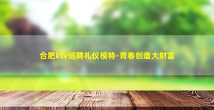合肥ktv招聘礼仪模特-青春创造大财富